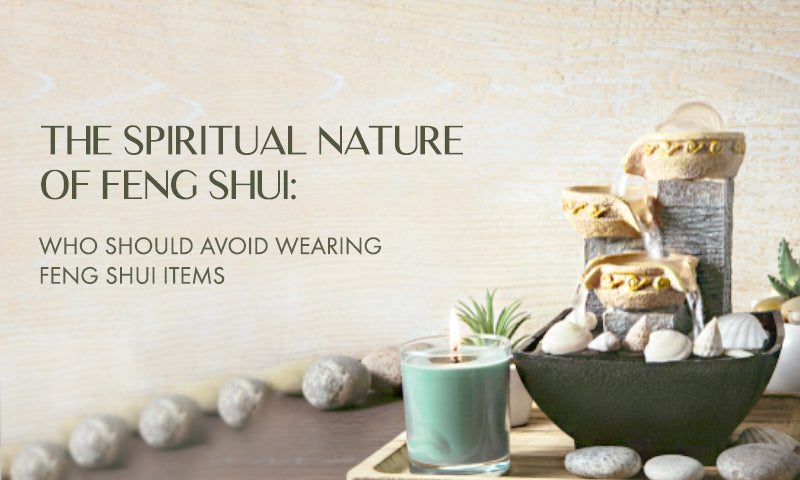 The Spiritual Nature of Feng Shui: Understanding Who Should Avoid Wearing Feng Shui Items