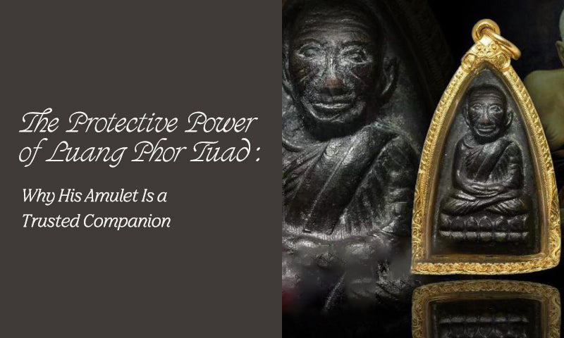 The Protective Power of Luang Phor Tuad: Why His Amulet Is a Trusted Companion