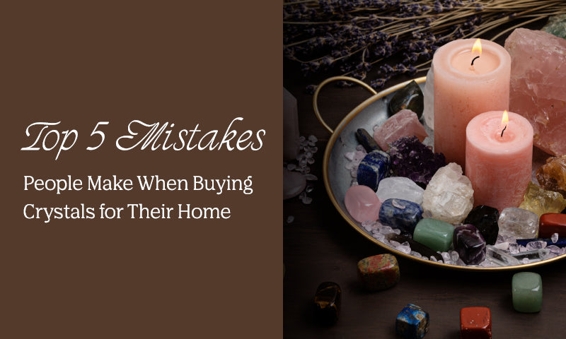 Top 5 Mistakes People Make When Buying Crystals for Their Home